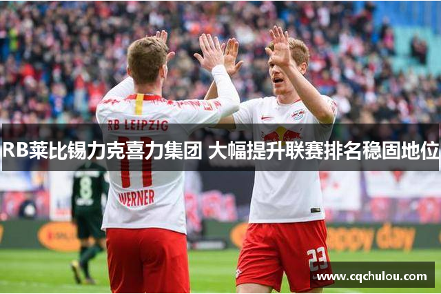 RB莱比锡力克喜力集团 大幅提升联赛排名稳固地位