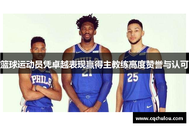 篮球运动员凭卓越表现赢得主教练高度赞誉与认可
