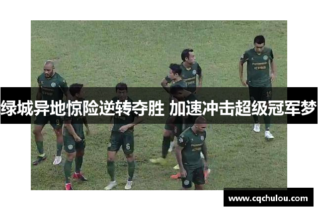 绿城异地惊险逆转夺胜 加速冲击超级冠军梦