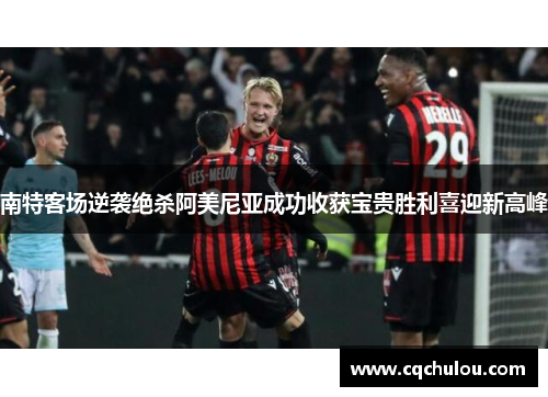 南特客场逆袭绝杀阿美尼亚成功收获宝贵胜利喜迎新高峰
