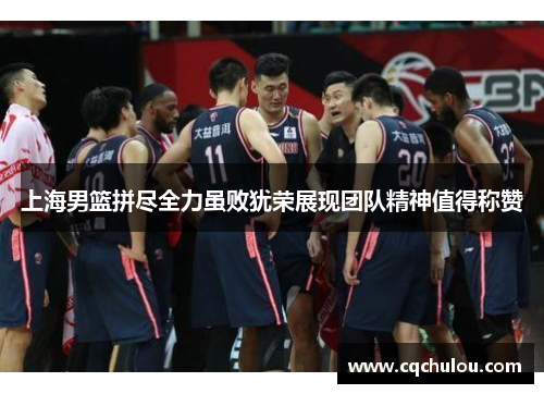 上海男篮拼尽全力虽败犹荣展现团队精神值得称赞