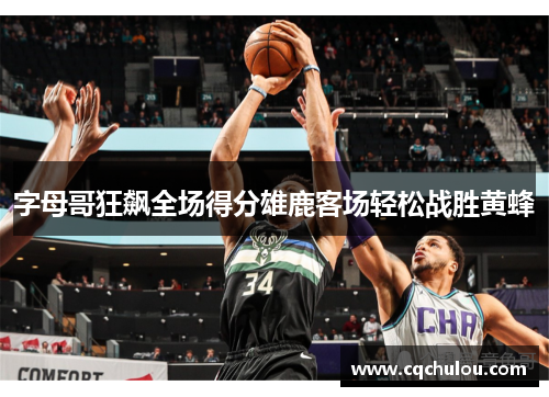 字母哥狂飙全场得分雄鹿客场轻松战胜黄蜂