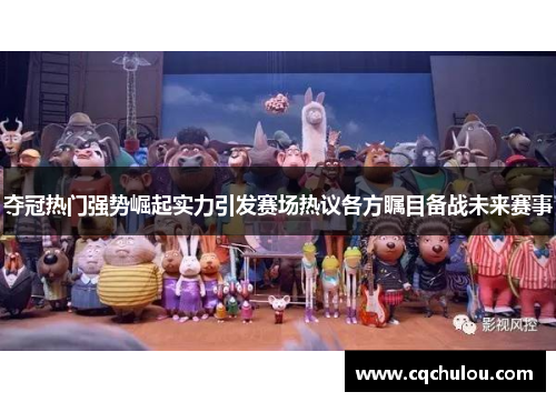 夺冠热门强势崛起实力引发赛场热议各方瞩目备战未来赛事