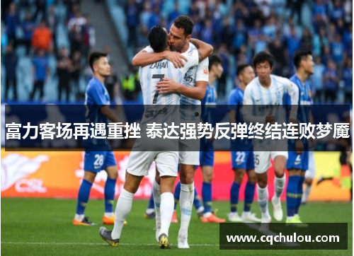富力客场再遇重挫 泰达强势反弹终结连败梦魇