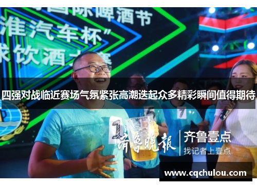 四强对战临近赛场气氛紧张高潮迭起众多精彩瞬间值得期待