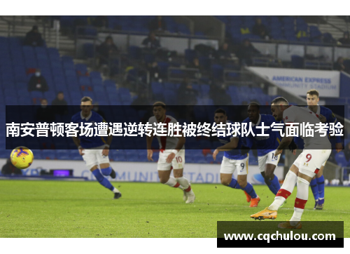 南安普顿客场遭遇逆转连胜被终结球队士气面临考验