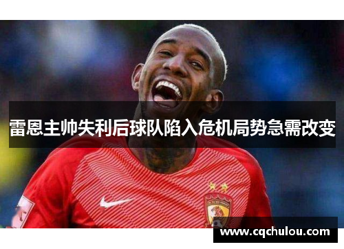 雷恩主帅失利后球队陷入危机局势急需改变