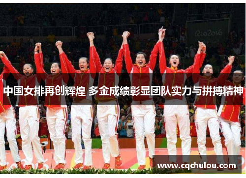 中国女排再创辉煌 多金成绩彰显团队实力与拼搏精神