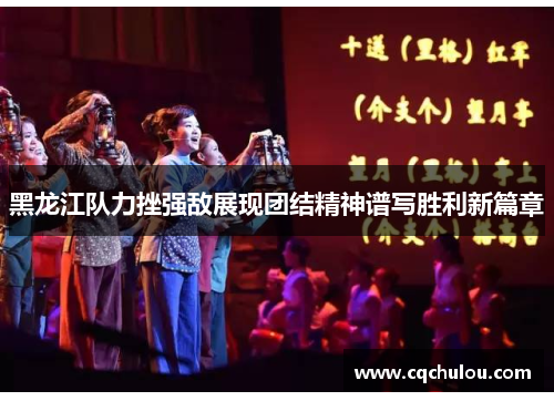 黑龙江队力挫强敌展现团结精神谱写胜利新篇章
