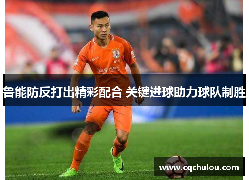 鲁能防反打出精彩配合 关键进球助力球队制胜