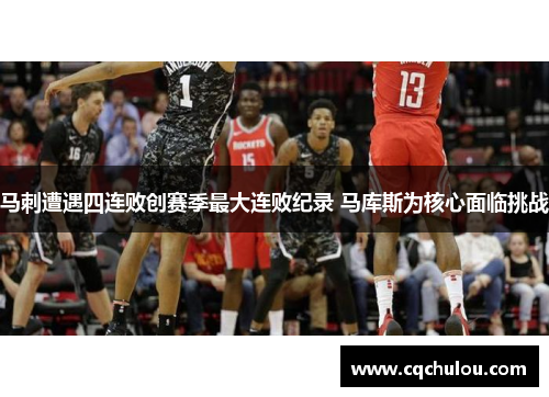 马刺遭遇四连败创赛季最大连败纪录 马库斯为核心面临挑战