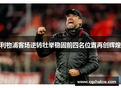 利物浦客场逆转壮举稳固前四名位置再创辉煌