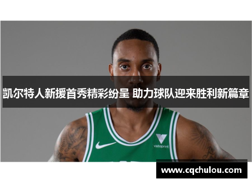 凯尔特人新援首秀精彩纷呈 助力球队迎来胜利新篇章