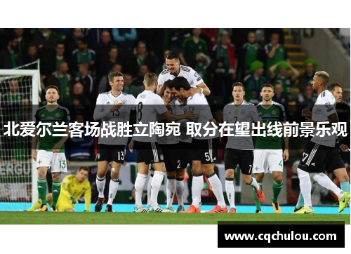 北爱尔兰客场战胜立陶宛 取分在望出线前景乐观