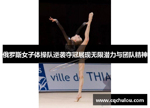 俄罗斯女子体操队逆袭夺冠展现无限潜力与团队精神