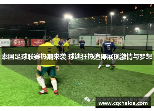 泰国足球联赛热潮来袭 球迷狂热追捧展现激情与梦想