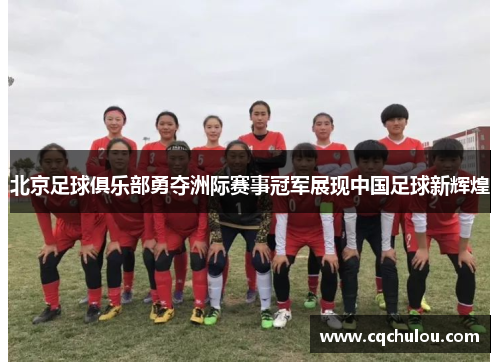 北京足球俱乐部勇夺洲际赛事冠军展现中国足球新辉煌