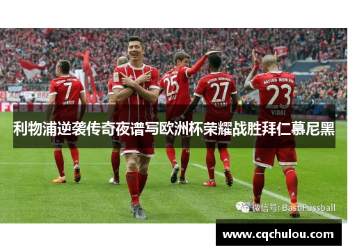 利物浦逆袭传奇夜谱写欧洲杯荣耀战胜拜仁慕尼黑
