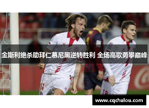 金斯利绝杀助拜仁慕尼黑逆转胜利 全场高歌勇攀巅峰