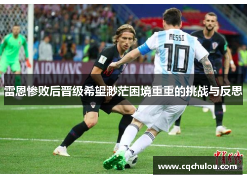 雷恩惨败后晋级希望渺茫困境重重的挑战与反思
