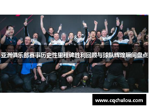 亚洲俱乐部赛事历史性里程碑胜利回顾与球队辉煌瞬间盘点