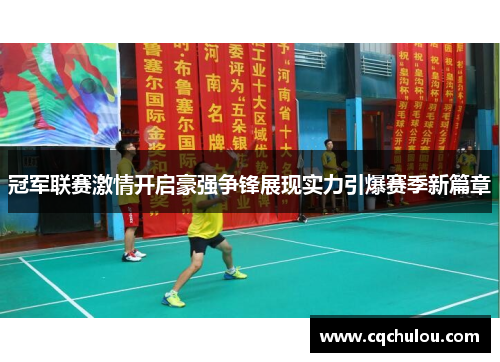 冠军联赛激情开启豪强争锋展现实力引爆赛季新篇章
