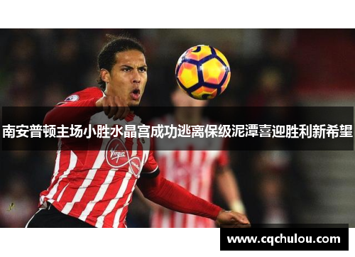 南安普顿主场小胜水晶宫成功逃离保级泥潭喜迎胜利新希望