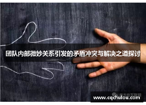 团队内部微妙关系引发的矛盾冲突与解决之道探讨