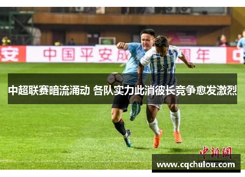 中超联赛暗流涌动 各队实力此消彼长竞争愈发激烈