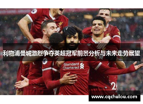 利物浦曼城激烈争夺英超冠军前景分析与未来走势展望