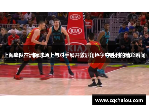 上海鹰队在洲际球场上与对手展开激烈角逐争夺胜利的精彩瞬间