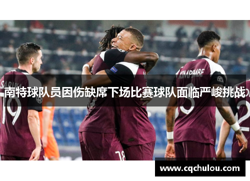 南特球队员因伤缺席下场比赛球队面临严峻挑战