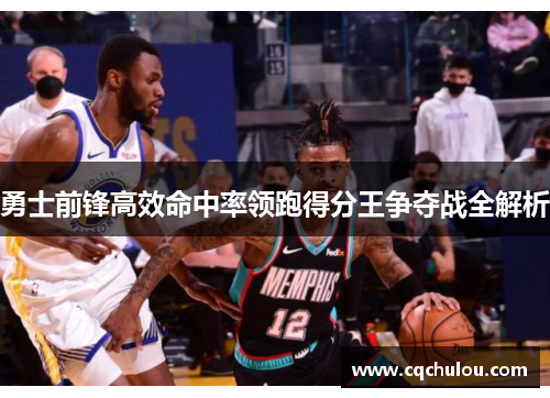 勇士前锋高效命中率领跑得分王争夺战全解析