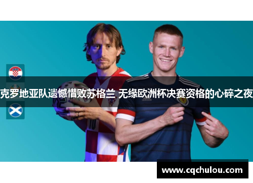 克罗地亚队遗憾惜败苏格兰 无缘欧洲杯决赛资格的心碎之夜