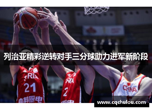 列治亚精彩逆转对手三分球助力进军新阶段