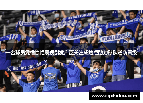 一名球员凭借惊艳表现引发广泛关注成焦点助力球队逆袭晋级