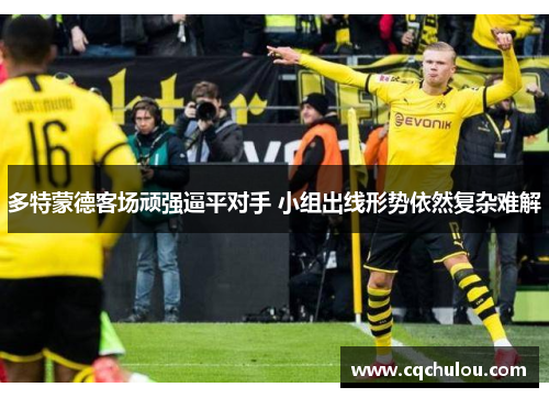 多特蒙德客场顽强逼平对手 小组出线形势依然复杂难解