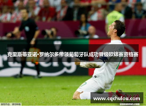 克里斯蒂亚诺·罗纳尔多带领葡萄牙队成功晋级欧锦赛资格赛