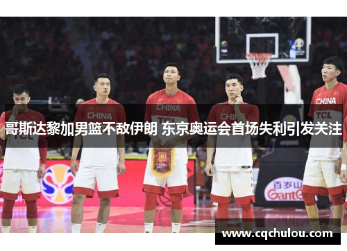 哥斯达黎加男篮不敌伊朗 东京奥运会首场失利引发关注