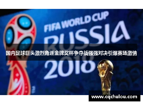国内足球巨头激烈角逐金牌奖杯争夺战强强对决引爆赛场激情