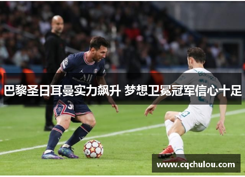 巴黎圣日耳曼实力飙升 梦想卫冕冠军信心十足