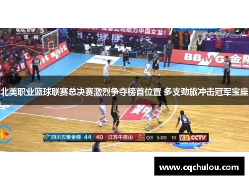 北美职业篮球联赛总决赛激烈争夺榜首位置 多支劲旅冲击冠军宝座