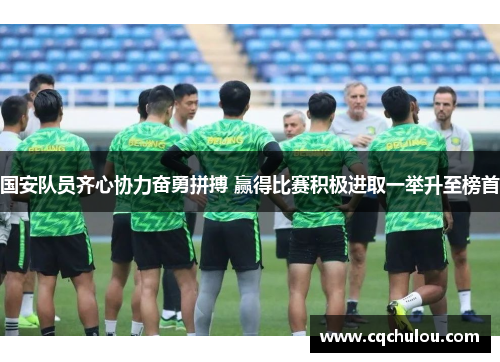 国安队员齐心协力奋勇拼搏 赢得比赛积极进取一举升至榜首