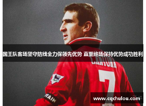 国王队客场坚守防线全力保领先优势 直至终场保持优势成功胜利